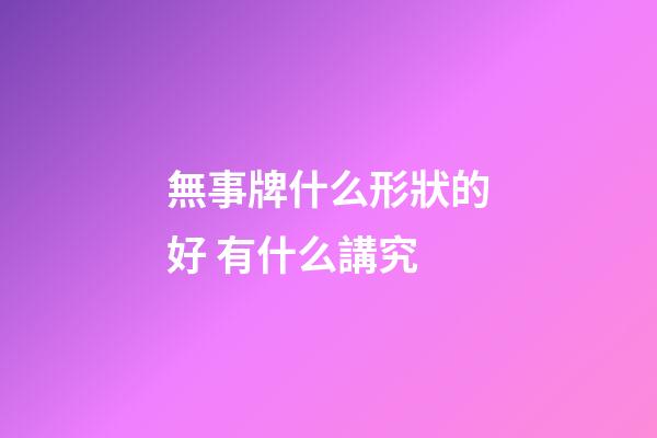 無事牌什么形狀的好 有什么講究
